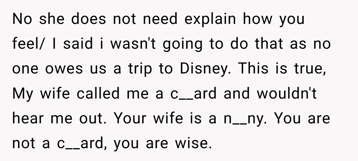 No she does not need explain how you feel/ I said i wasn't going to do that as no one owes us a trip to Disney. This is true, My...