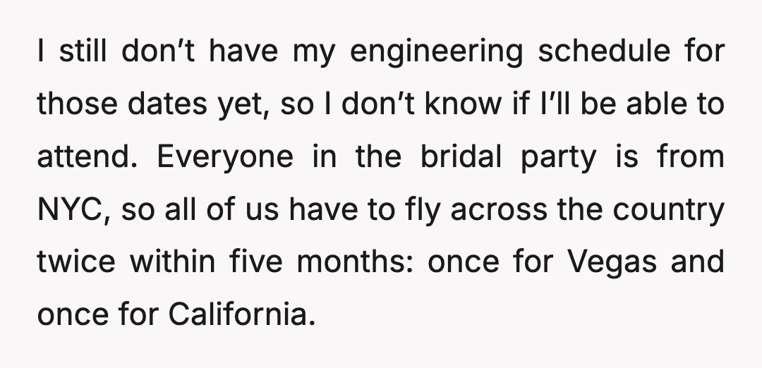 I still don’t have my engineering schedule for those dates yet, so I don’t know if I’ll be able to attend. Everyone in the bridal party is from NYC, so...
