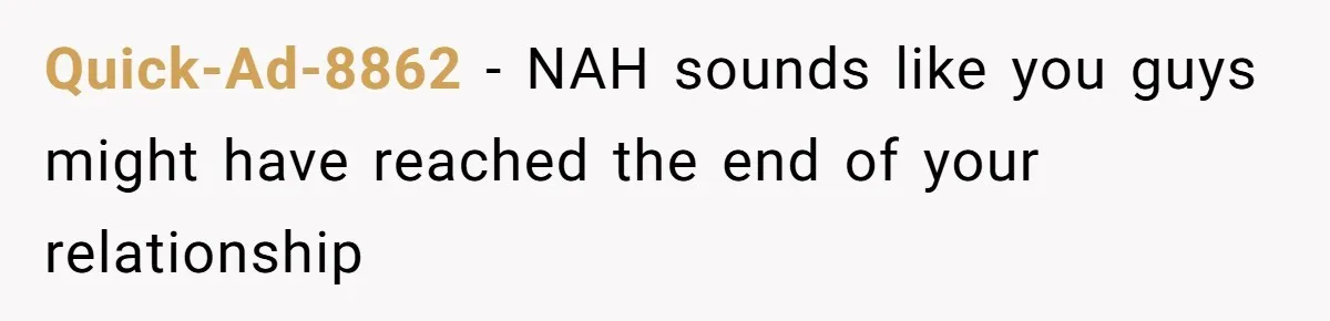Quick-Ad-8862 − NAH sounds like you guys might have reached the end of your relationship