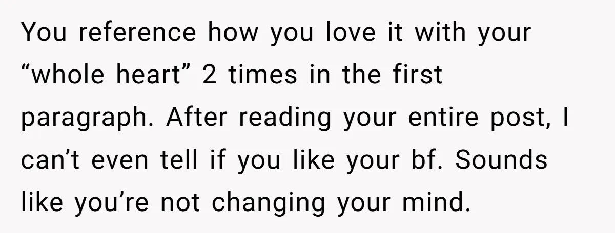 You reference how you love it with your “whole heart” 2 times in the first paragraph. After reading your entire post, I can’t even tell if you like your bf....