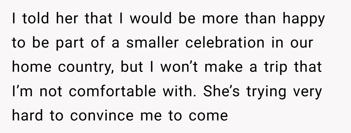 I told her that I would be more than happy to be part of a smaller celebration in our home country, but I won’t make a trip that I’m not...