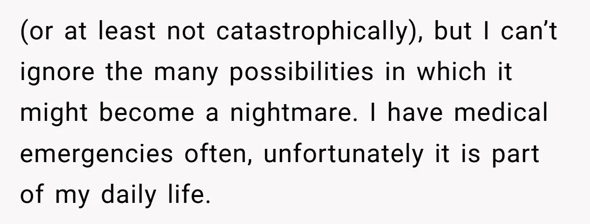 (or at least not catastrophically), but I can’t ignore the many possibilities in which it might become a nightmare. I have medical emergencies often, unfortunately it is part of my...