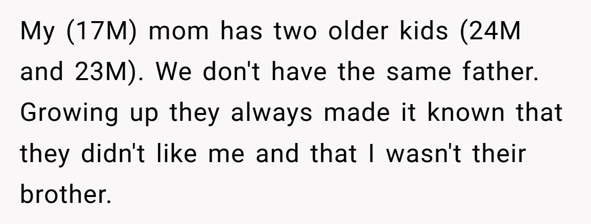 My (17M) mom has two older kids (24M and 23M). We don't have the same father. Growing up they always made it known that they didn't like me and that...