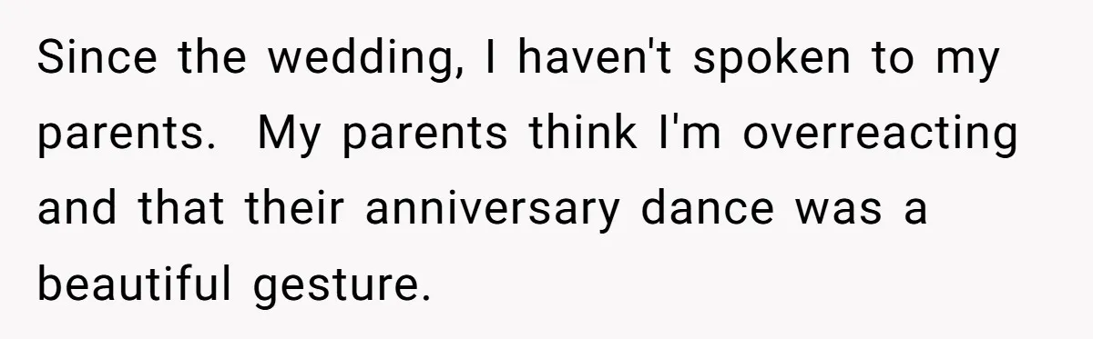 Since the wedding, I haven't spoken to my parents. My parents think I'm overreacting and that their anniversary dance was a beautiful gesture.