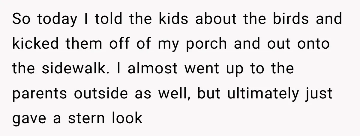 So today I told the kids about the birds and kicked them off of my porch and out onto the sidewalk. I almost went up to the parents outside as...