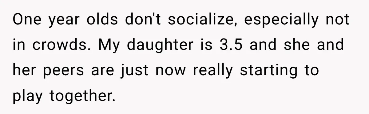 One year olds don't socialize, especially not in crowds. My daughter is 3.5 and she and her peers are just now really starting to play together.