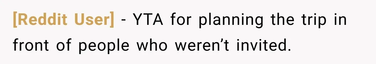 [Reddit User] − YTA for planning the trip in front of people who weren’t invited.