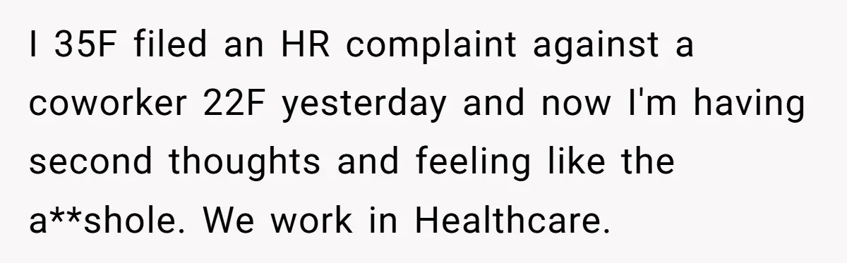 I 35F filed an HR complaint against a coworker 22F yesterday and now I'm having second thoughts and feeling like the a**shole. We work in Healthcare.
