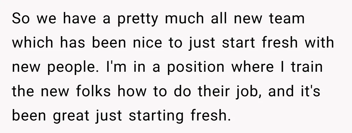 So we have a pretty much all new team which has been nice to just start fresh with new people. I'm in a position where I train the new folks...