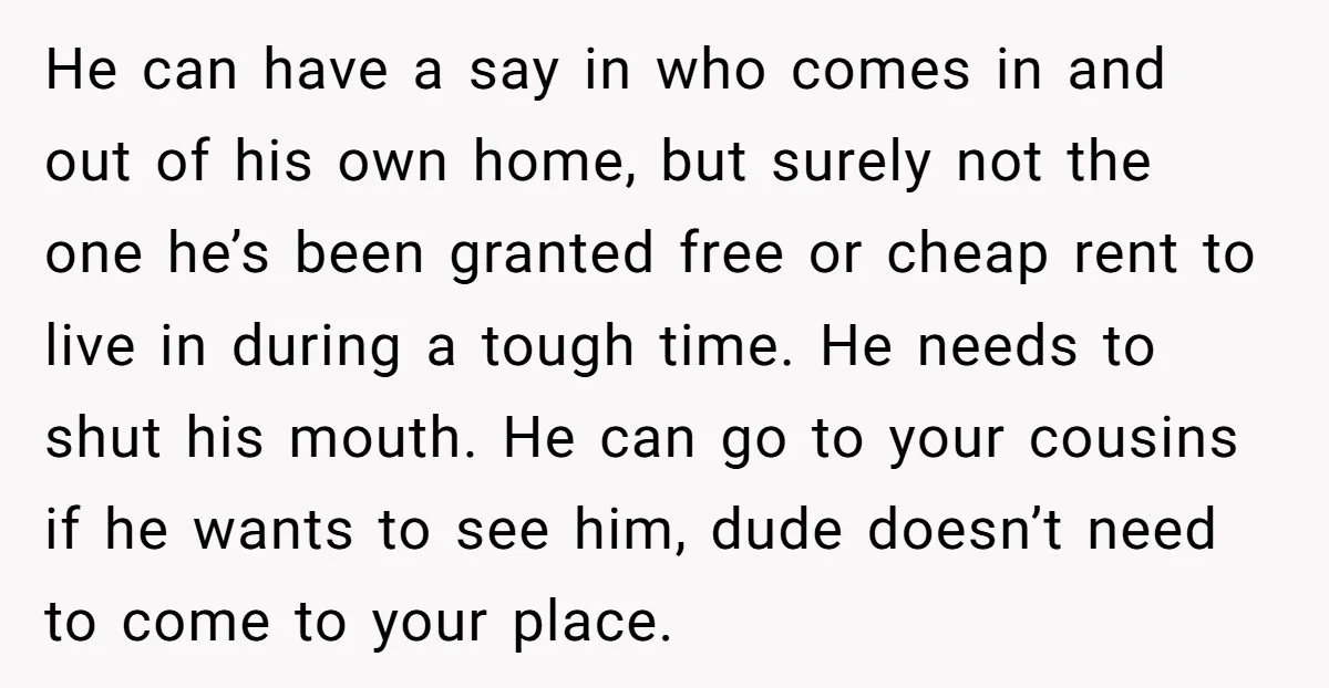 He can have a say in who comes in and out of his own home, but surely not the one he’s been granted free or cheap rent to live in...