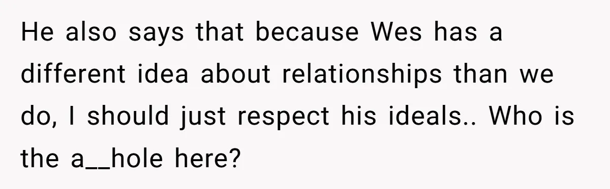 He also says that because Wes has a different idea about relationships than we do, I should just respect his ideals.. Who is the a__hole here?