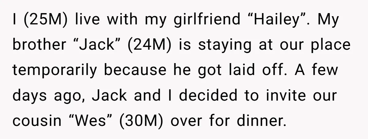 I (25M) live with my girlfriend “Hailey”. My brother “Jack” (24M) is staying at our place temporarily because he got laid off. A few days ago, Jack and I decided...