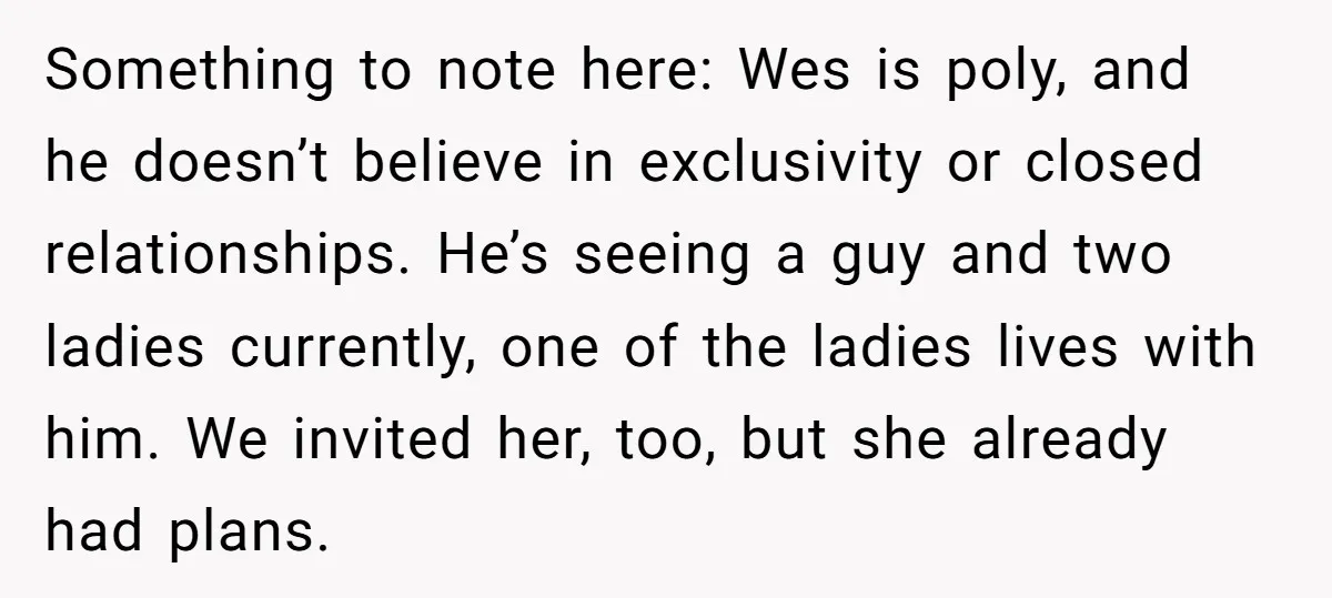 Something to note here: Wes is poly, and he doesn’t believe in exclusivity or closed relationships. He’s seeing a guy and two ladies currently, one of the ladies lives with...