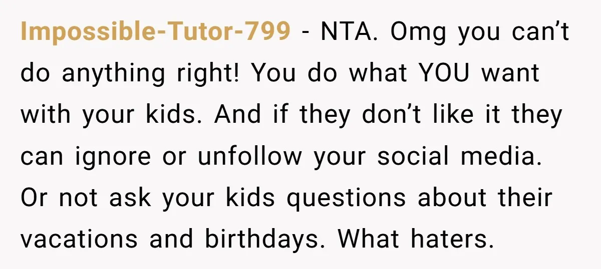 Impossible-Tutor-799 − NTA. Omg you can’t do anything right! You do what YOU want with your kids. And if they don’t like it they can ignore or unfollow your social...