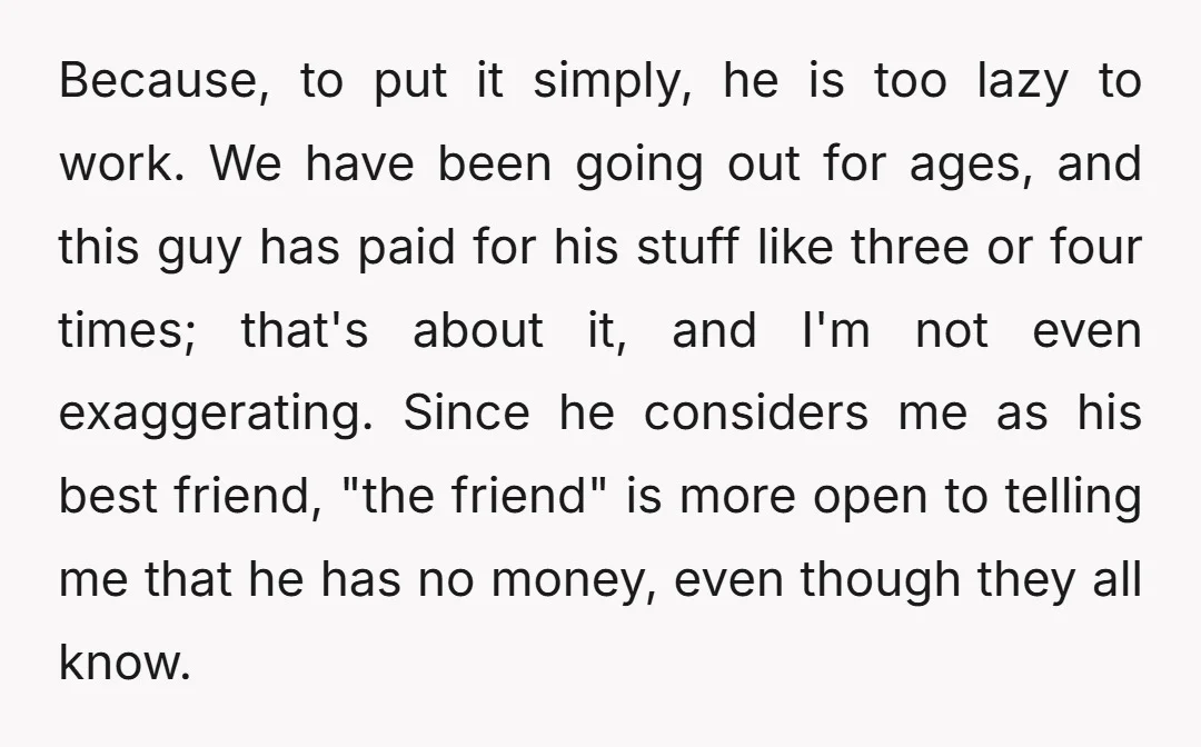 Because, to put it simply, he is too lazy to work. We have been going out for ages, and this guy has paid for his stuff like three or four...
