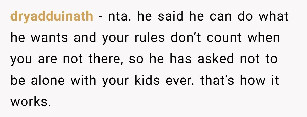 dryadduinath − nta. he said he can do what he wants and your rules don’t count when you are not there, so he has asked not to be alone with...