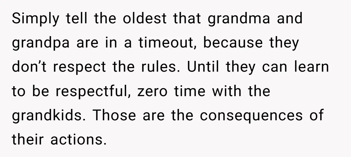 Simply tell the oldest that grandma and grandpa are in a timeout, because they don’t respect the rules. Until they can learn to be respectful, zero time with the grandkids....