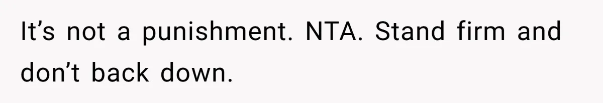 It’s not a punishment. NTA. Stand firm and don’t back down.