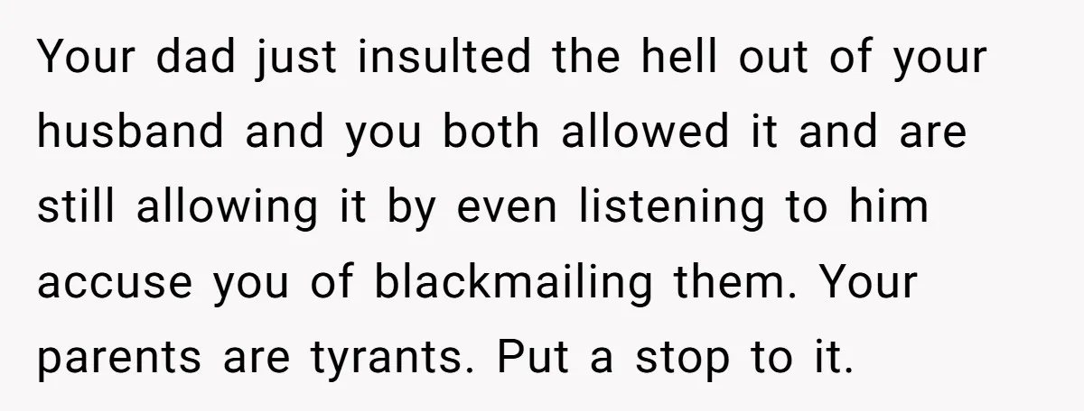 Your dad just insulted the hell out of your husband and you both allowed it and are still allowing it by even listening to him accuse you of blackmailing them....
