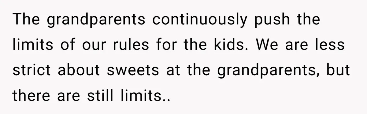 The grandparents continuously push the limits of our rules for the kids. We are less strict about sweets at the grandparents, but there are still limits..