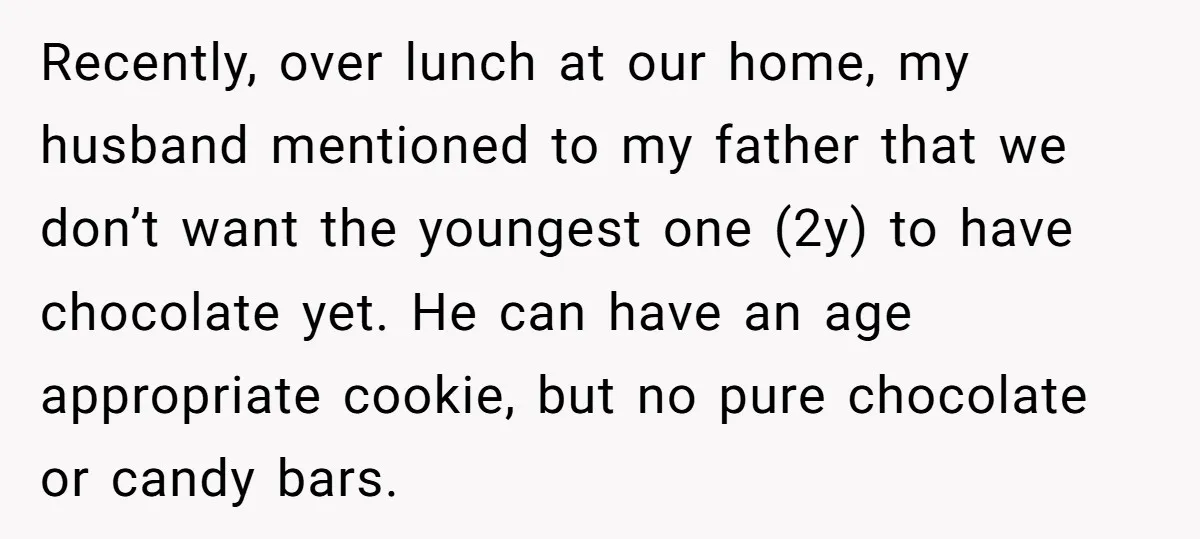 Recently, over lunch at our home, my husband mentioned to my father that we don’t want the youngest one (2y) to have chocolate yet. He can have an age appropriate...