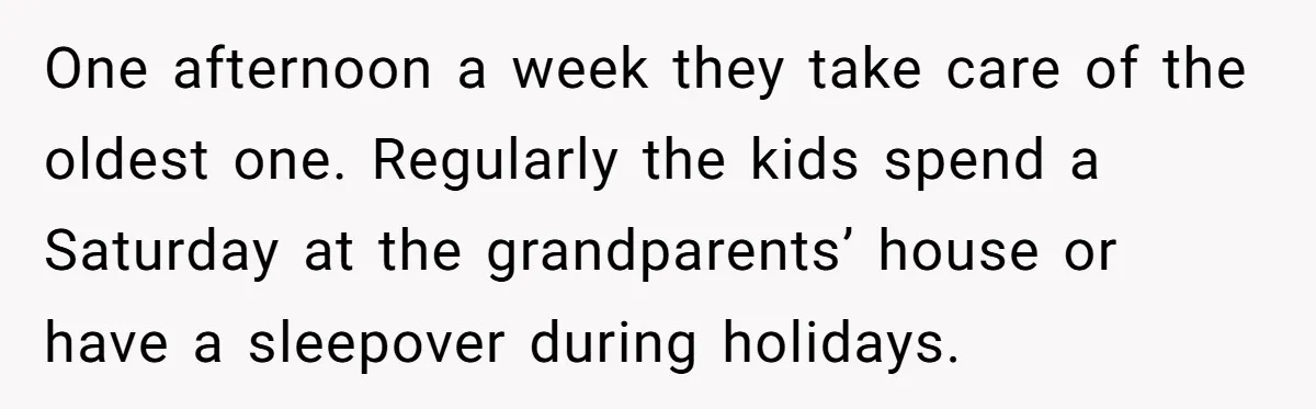 One afternoon a week they take care of the oldest one. Regularly the kids spend a Saturday at the grandparents’ house or have a sleepover during holidays.