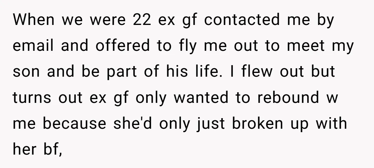 When we were 22 ex gf contacted me by email and offered to fly me out to meet my son and be part of his life. I flew out but...