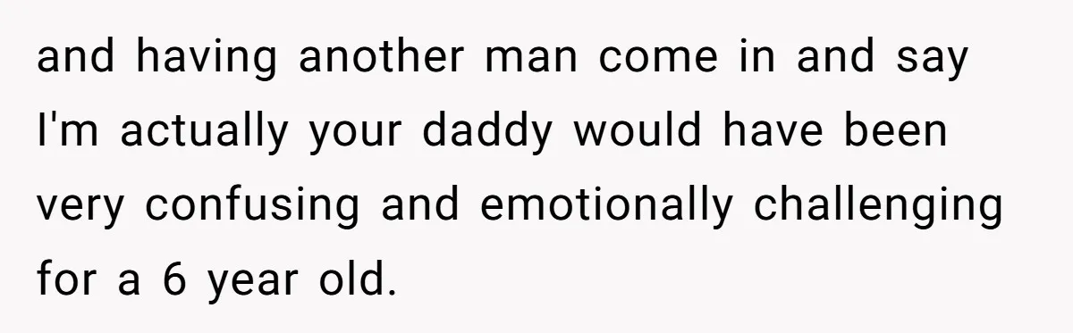 and having another man come in and say I'm actually your daddy would have been very confusing and emotionally challenging for a 6 year old.