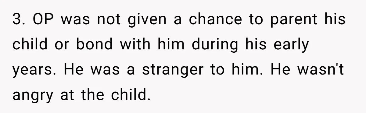 3. OP was not given a chance to parent his child or bond with him during his early years. He was a stranger to him. He wasn't angry at the...