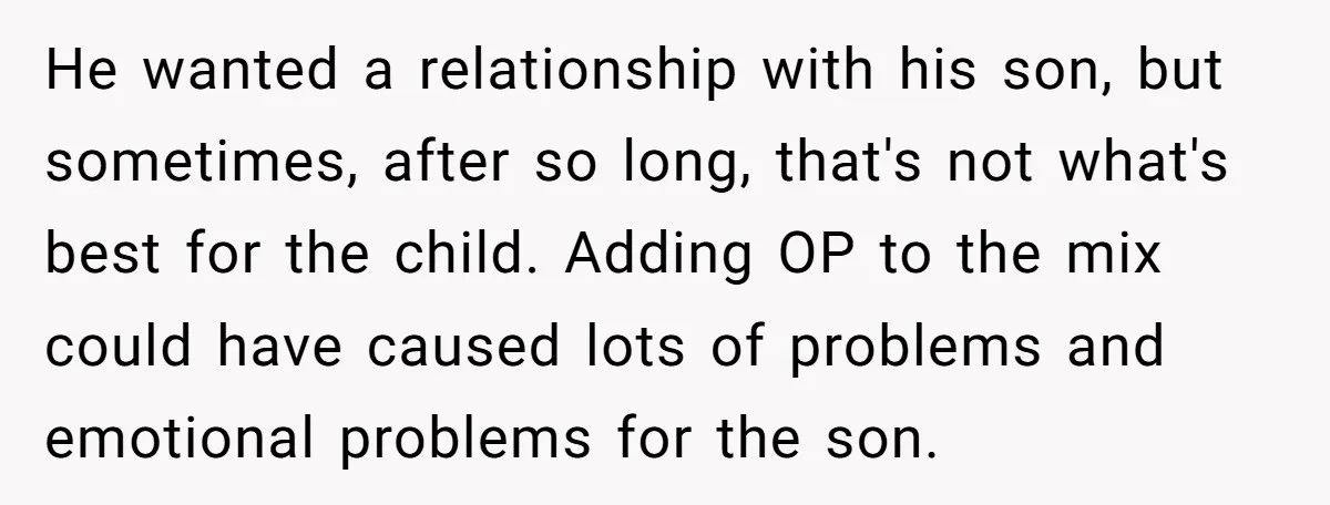 He wanted a relationship with his son, but sometimes, after so long, that's not what's best for the child. Adding OP to the mix could have caused lots of problems...