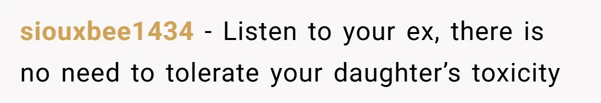 siouxbee1434 − Listen to your ex, there is no need to tolerate your daughter’s toxicity