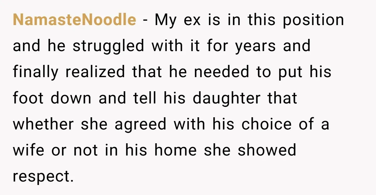 NamasteNoodle − My ex is in this position and he struggled with it for years and finally realized that he needed to put his foot down and tell his daughter...
