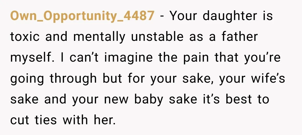 Own_Opportunity_4487 − Your daughter is toxic and mentally unstable as a father myself. I can’t imagine the pain that you’re going through but for your sake, your wife’s sake and...