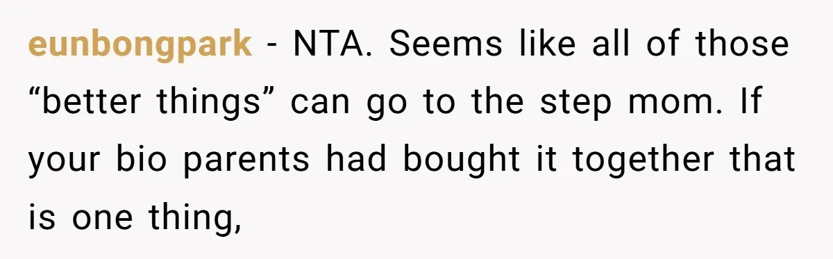 eunbongpark − NTA. Seems like all of those “better things” can go to the step mom. If your bio parents had bought it together that is one thing,