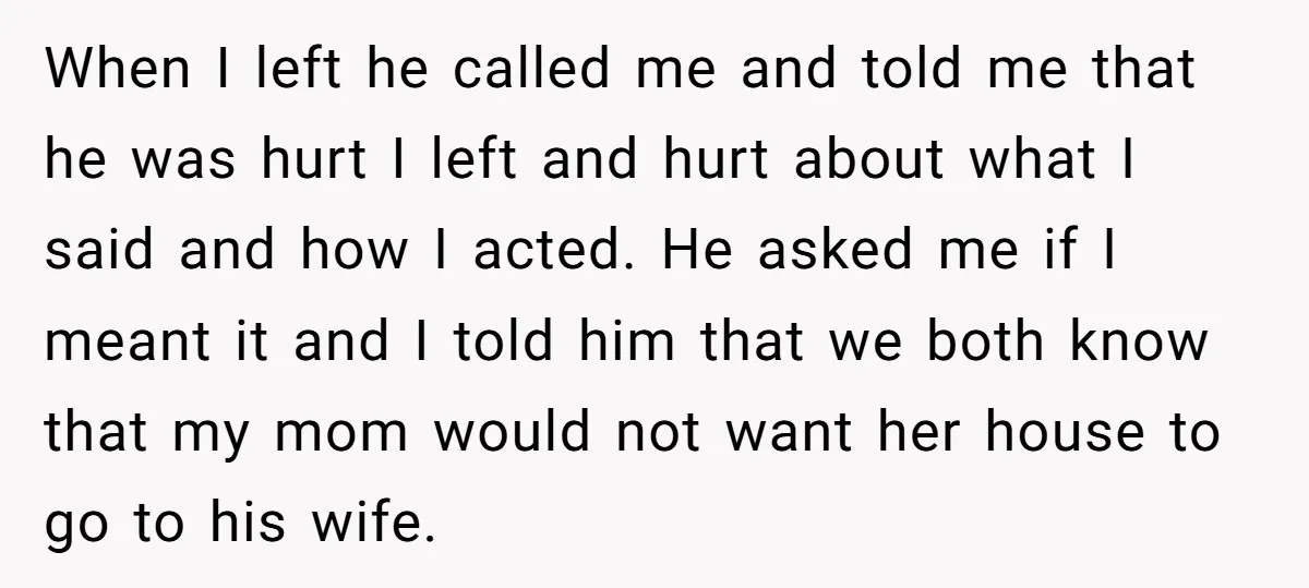 When I left he called me and told me that he was hurt I left and hurt about what I said and how I acted. He asked me if I...