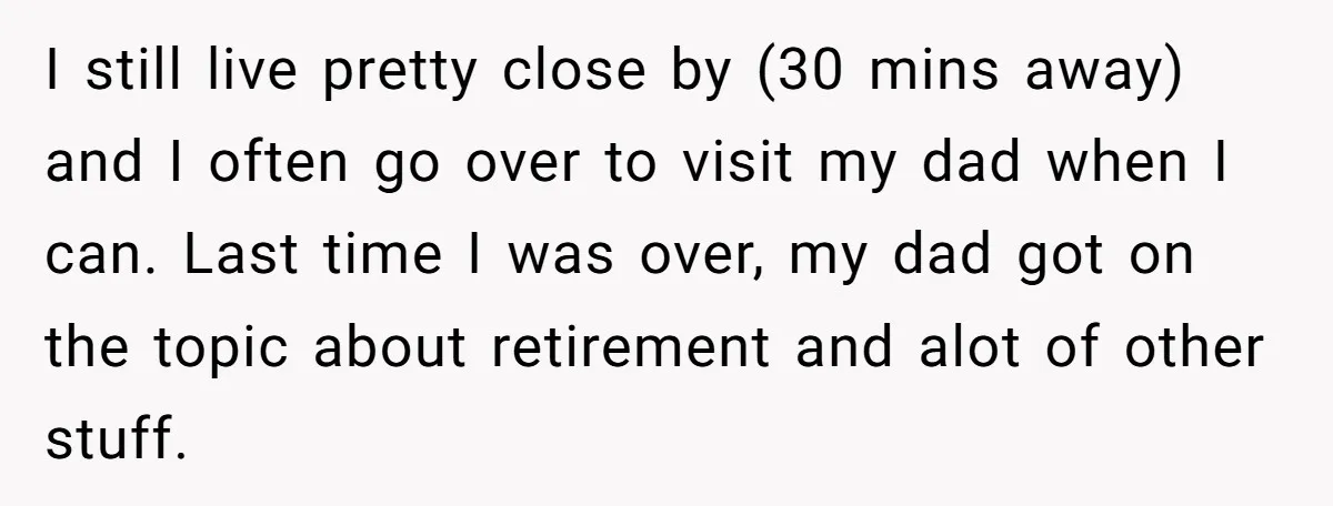 I still live pretty close by (30 mins away) and I often go over to visit my dad when I can. Last time I was over, my dad got on...