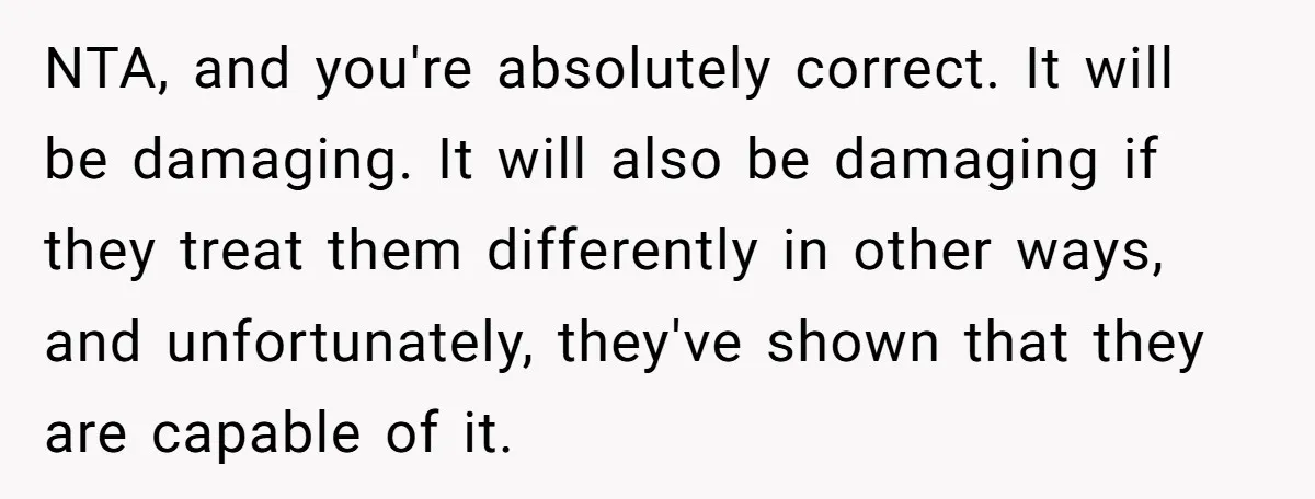 NTA, and you're absolutely correct. It will be damaging. It will also be damaging if they treat them differently in other ways, and unfortunately, they've shown that they are capable...