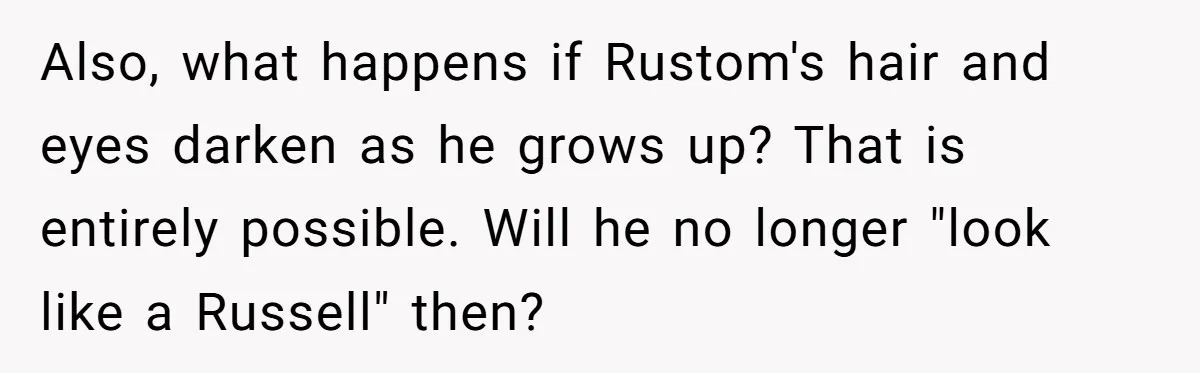 Also, what happens if Rustom's hair and eyes darken as he grows up? That is entirely possible. Will he no longer "look like a Russell" then?