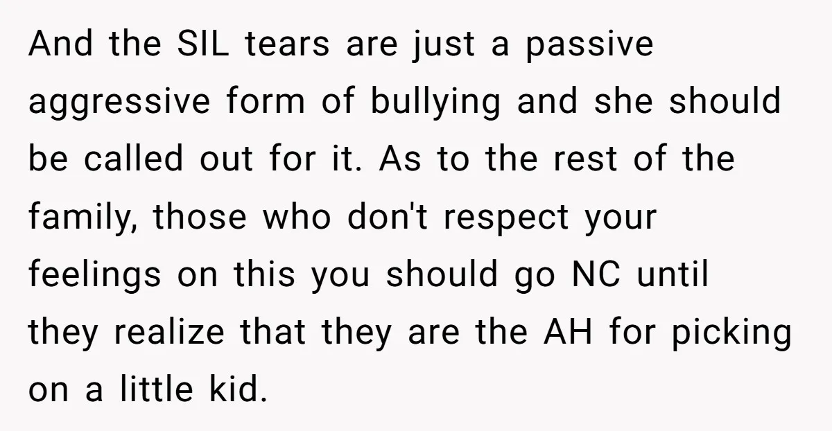 And the SIL tears are just a passive aggressive form of bullying and she should be called out for it. As to the rest of the family, those who don't...