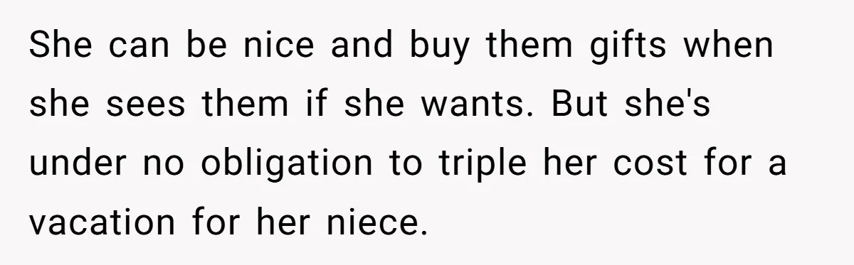 She can be nice and buy them gifts when she sees them if she wants. But she's under no obligation to triple her cost for a vacation for her niece.