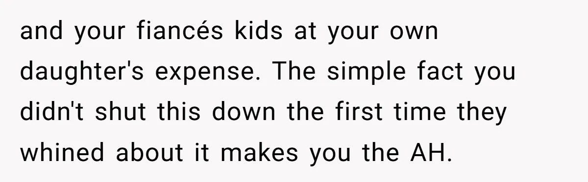 and your fiancés kids at your own daughter's expense. The simple fact you didn't shut this down the first time they whined about it makes you the AH.