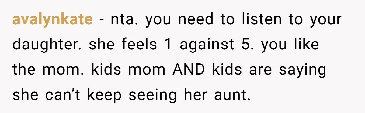 avalynkate − nta. you need to listen to your daughter. she feels 1 against 5. you like the mom. kids mom AND kids are saying she can’t keep seeing her...