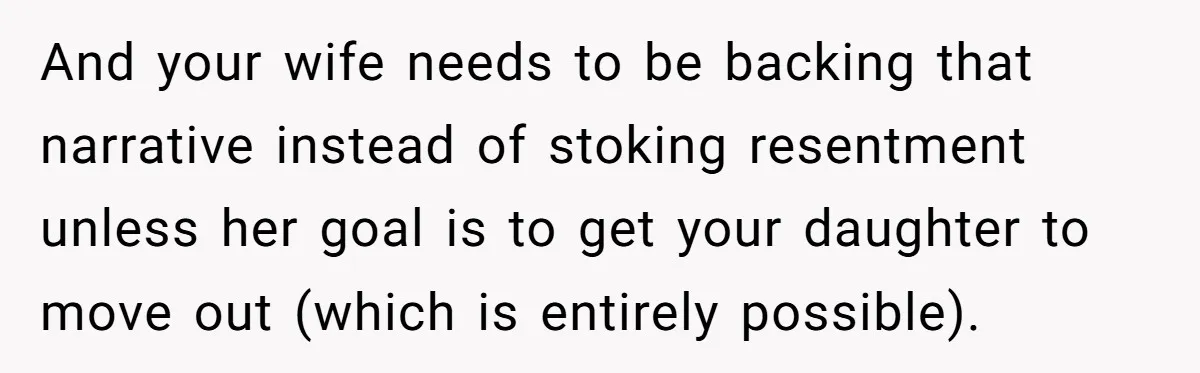 And your wife needs to be backing that narrative instead of stoking resentment unless her goal is to get your daughter to move out (which is entirely possible).
