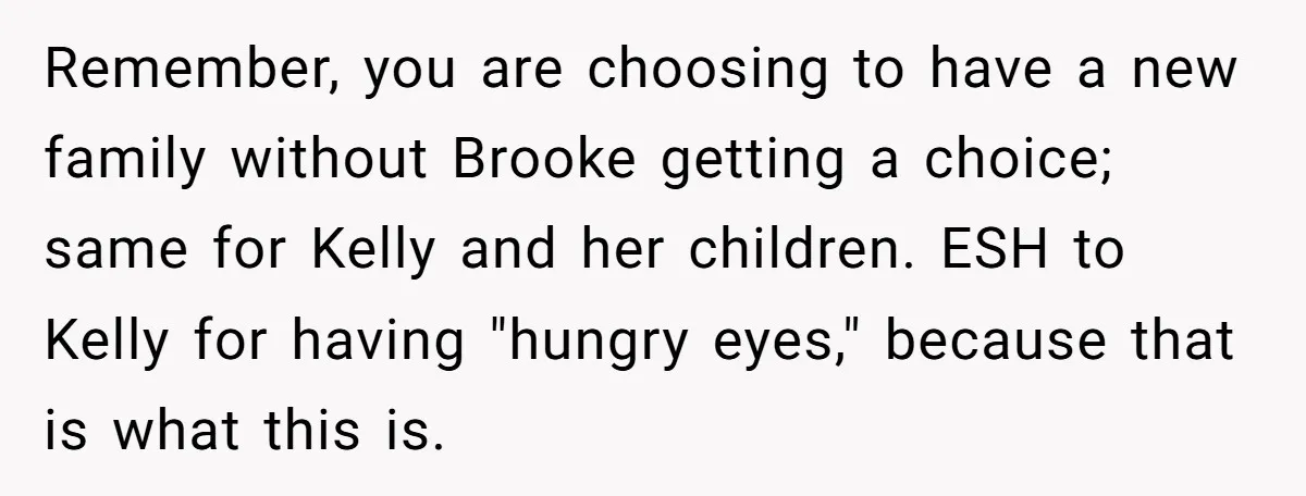 Remember, you are choosing to have a new family without Brooke getting a choice; same for Kelly and her children. ESH to Kelly for having "hungry eyes," because that is...