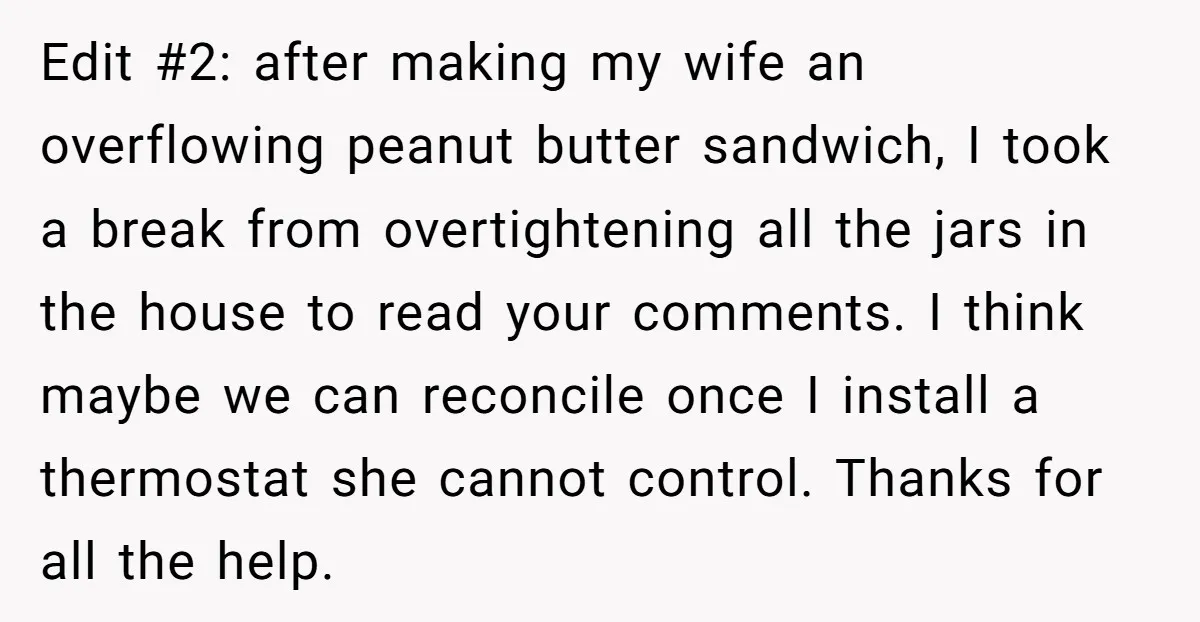 Edit #2: after making my wife an overflowing peanut butter sandwich, I took a break from overtightening all the jars in the house to read your comments. I think maybe...