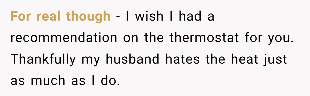 For real though - I wish I had a recommendation on the thermostat for you. Thankfully my husband hates the heat just as much as I do.