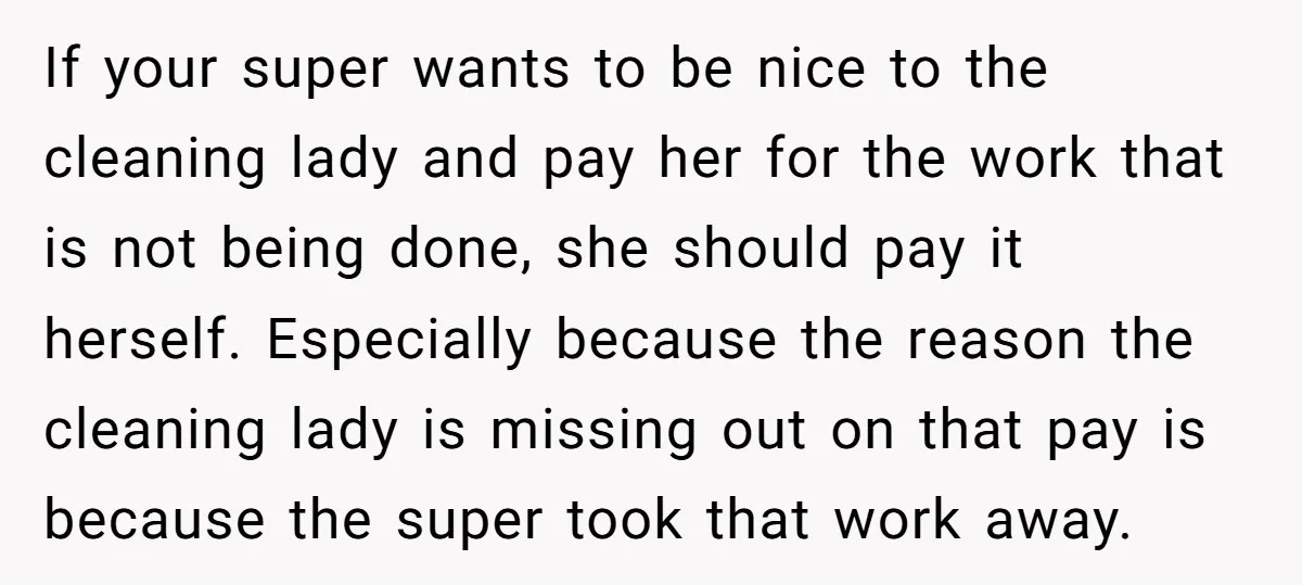If your super wants to be nice to the cleaning lady and pay her for the work that is not being done, she should pay it herself. Especially because the...