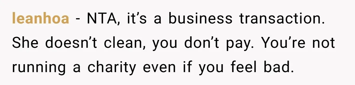 leanhoa − NTA, it’s a business transaction. She doesn’t clean, you don’t pay. You’re not running a charity even if you feel bad.