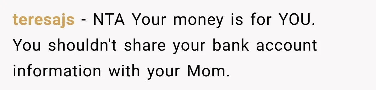 teresajs − NTA Your money is for YOU. You shouldn't share your bank account information with your Mom.