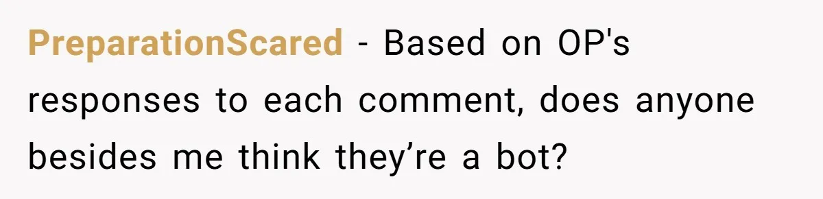 PreparationScared − Based on OP's responses to each comment, does anyone besides me think they’re a bot?
